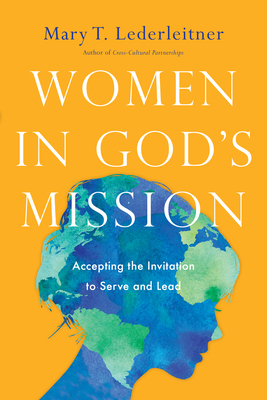 Women in God's Mission: Accepting the Invitation to Serve and Lead by Mary T. Lederleitner