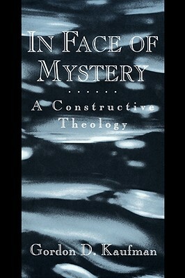 In Face of Mystery: A Constructive Theology by Gordon D. Kaufman