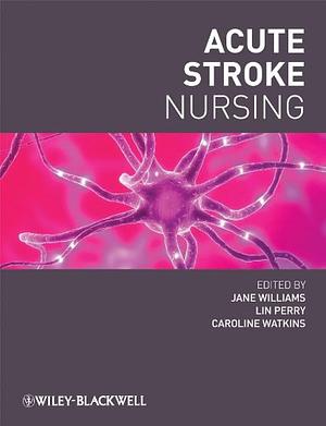 Acute Stroke Nursing by Jane Williams, Lin Perry, Caroline Watkins
