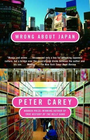 Wrong About Japan: A Father's Journey with His Son by Peter Carey