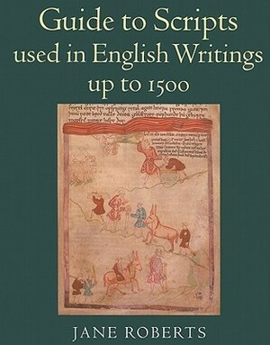 Guide to Scripts Used in English Writings up to 1500 by Jane A. Roberts