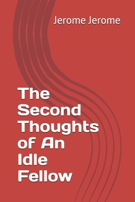 The Second Thoughts of An Idle Fellow by Jerome K. Jerome