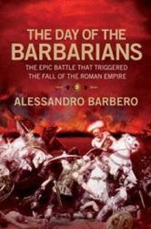 Day of the Barbarians: The First Battle in the Fall of the Roman Empire by Alessandro Barbero, John T. Cullen