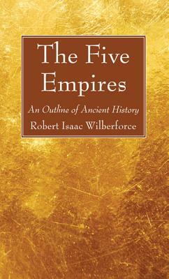 The Five Empires by Robert Isaac Wilberforce