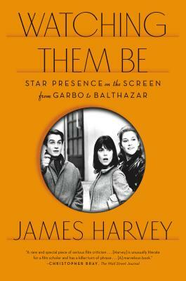 Watching Them Be: Star Presence on the Screen from Garbo to Balthazar by James Harvey