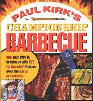 Paul Kirk's Championship Barbecue: Barbecue Your Way to Greatness With 575 Lip-Smackin' Recipes from the Baron of Barbecue by Paul Kirk