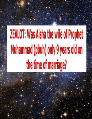 Zealot: Was Aisha the wife of Prophet Muhammad (pbuh) only 9 years old on the time of marriage? by Dr Abdul Mia, MR Faisal Fahim, Scholar Imam Uddin