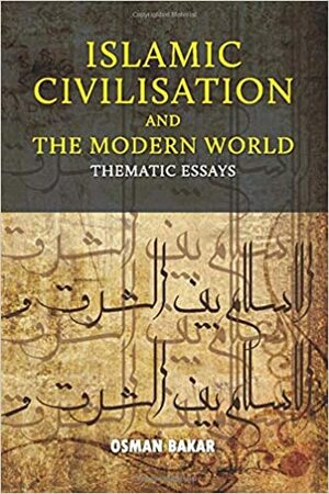 Islamic Civilisation And The Modern World by Osman Bakar