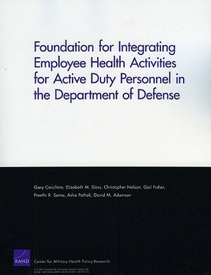 Foundation for Integrating Employee Health Activities for Active Duty Personnel in the Department of Defense by Elizabeth M. Sloss, Gary Cecchine, Christopher Nelson