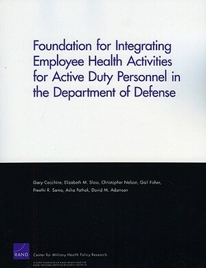 Foundation for Integrating Employee Health Activities for Active Duty Personnel in the Department of Defense by Christopher Nelson, Elizabeth M. Sloss, Gary Cecchine