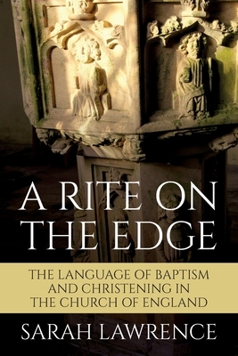 A Rite on the Edge: The Language of Baptism and Christening in the Church of England by Sarah Lawrence