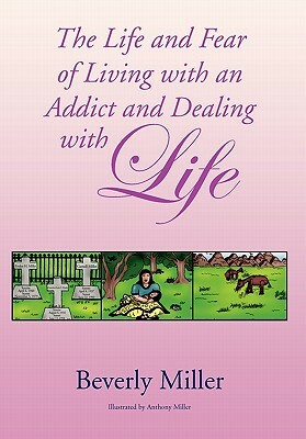 The Life and Fear of Living with an Addict and Dealing with Life by Miller Beverly Miller, Beverly Miller