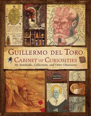 Guillermo del Toro's Cabinet of Curiosities: My Notebooks, Collections, and Other Obsessions by Guillermo del Toro, Marc Scott Zicree