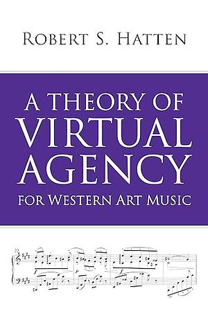 A Theory of Virtual Agency for Western Art Music by Robert S. Hatten