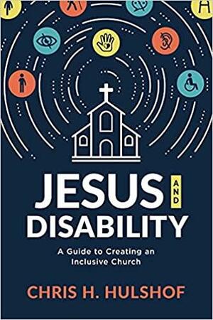 Jesus and Disability: A Guide to Creating an Inclusive Church by Chris Hulshof