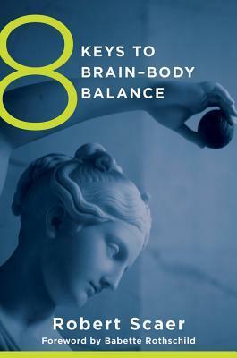 8 Keys to Brain-Body Balance by Robert C. Scaer, Babette Rothschild
