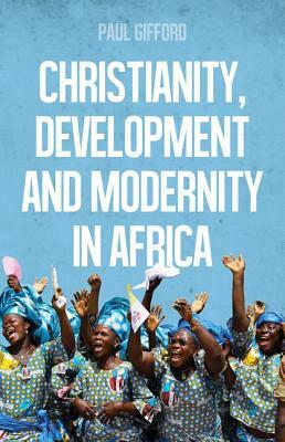 Christianity, Development and Modernity in Africa by Paul Gifford