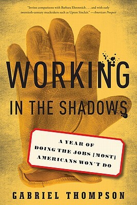 Working in the Shadows: A Year of Doing the Jobs (Most) Americans Won't Do by Gabriel Thompson