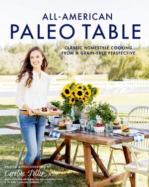 All-American Paleo Table: 125 Grain- Gluten- and Refined Sugar-Free Recipes for America's Favorite Dishes by Caroline Potter