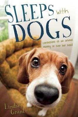 Sleeps with Dogs: Tales of a Pet Nanny at the End of Her Leash by Lindsey Grant
