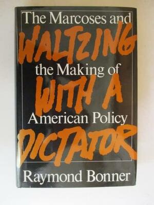 WALTZING WITH A DICTATOR. The Marcoses and the Making of American Policy. by Raymond Bonner