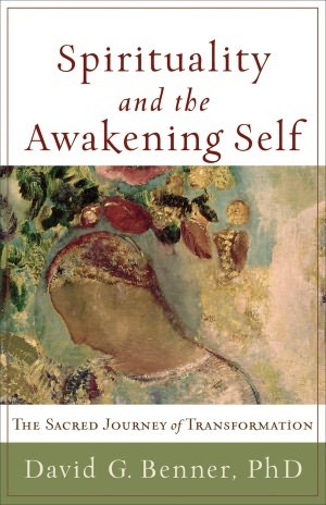 Spirituality and the Awakening Self: The Sacred Journey of Transformation by David G. Benner