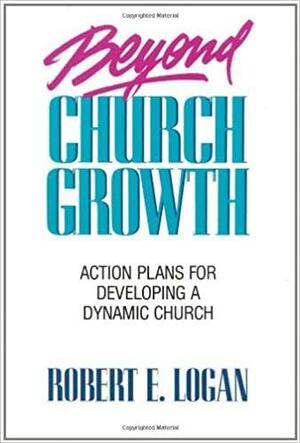 Beyond Church Growth: Action Plans for Developing a Dynamic Church by Robert E. Logan