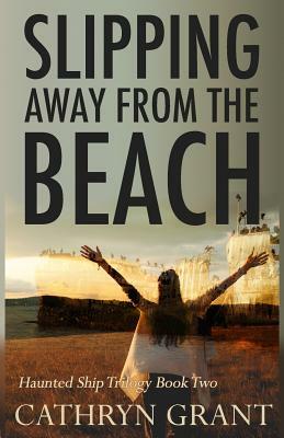 Slipping Away from the Beach: The Haunted Ship Trilogy Book Two by Cathryn Grant