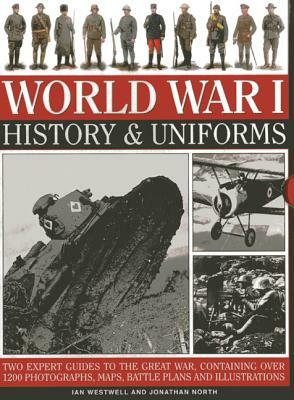 World War I: History & Uniforms: Two Expert Guides to the Great War, Containing Over 1200 Photographs, Maps, Battle Plans and Illustrations by Jonathan North, Ian Westwell