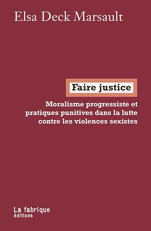 Faire justice. Moralisme progressiste et pratiques punitives dans la lutte contre les violences sexistes by Elsa Deck Marsault