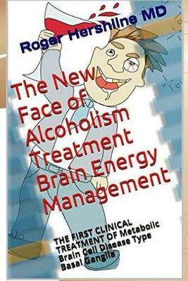 The New Face of Alcoholism Treatment Brain Energy Management: THE FIRST CLINICAL TREATMENT OF Metabolic Brain Cell Disease Type Basal Ganglia by Diana Day Burger, Bruce Fife, Roger K. Hershline