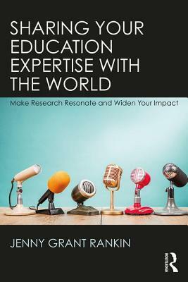 Sharing Your Education Expertise with the World: Make Research Resonate and Widen Your Impact by Jenny Grant Rankin