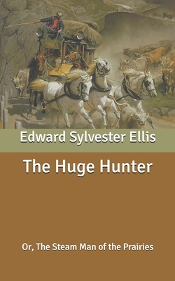 The Huge Hunter: Or, The Steam Man of the Prairies by Edward Sylvester Ellis