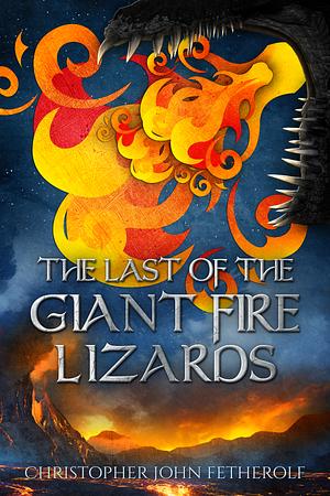 The Last of the Giant Fire Lizards by Christopher John Fetherolf