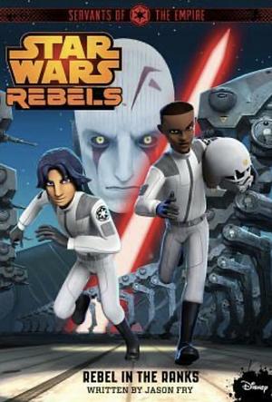 Star Wars: Rebels: Servants of the Empire: Rebel in the Ranks by Jason Fry