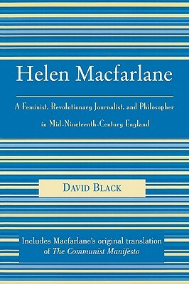 Helen MacFarlane: A Feminist, Revolutionary Journalist, and Philosopher in Mid-Nineteenth-Century England by David Black