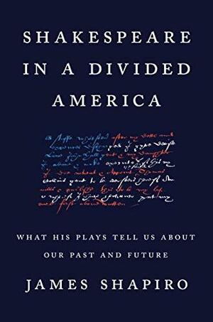 Shakespeare in a Divided America: What His Plays Tell Us About Our Past and Future by James Shapiro, James Shapiro