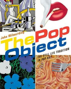 The Pop Object: The Still Life Tradition in Pop Art by John Wilmerding