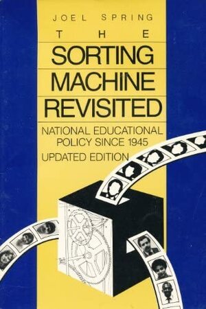 The Sorting Machine Revisited: National Educational Policy Since 1945 by Joel Spring