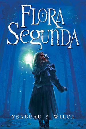 Flora Segunda: Being the Magickal Mishaps of a Girl of Spirit, Her Glass-Gazing Sidekick, 2 Ominous Butlers (One Blue), a House with 11 Thousand Rooms and a Red Dog by Ysabeau S. Wilce, Danielle Ferland
