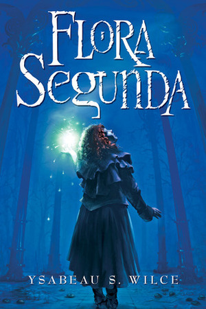 Flora Segunda: Being the Magickal Mishaps of a Girl of Spirit, Her Glass-Gazing Sidekick, 2 Ominous Butlers (One Blue), a House with 11 Thousand Rooms and a Red Dog by Danielle Ferland, Ysabeau S. Wilce