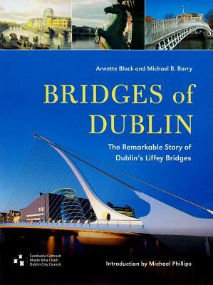 Bridges of Dublin: The Remarkable Story of Dublin's Liffey Bridges by Annette Black, Michael B. Barry