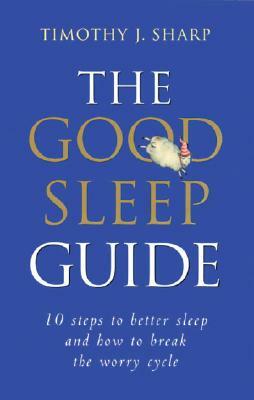 The Good Sleep Guide: 10 Steps to Better Sleep and How to Break the Worry Cycle by Timothy Sharp