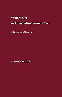 Walter Pater: An Imaginative Sense of Fact: A Collection of Essays by Philip Dodd