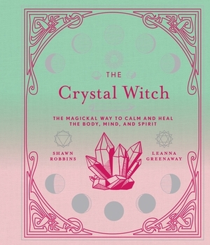 The Crystal Witch, Volume 6: The Magickal Way to Calm and Heal the Body, Mind, and Spirit by Leanna Greenaway, Shawn Robbins