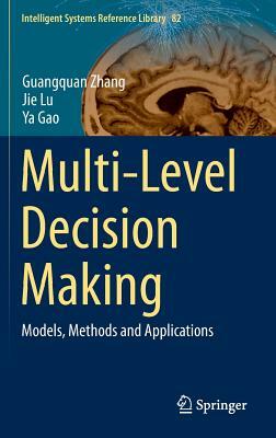 Multi-Level Decision Making: Models, Methods and Applications by Ya Gao, Guangquan Zhang, Jie Lu