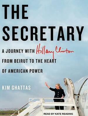 The Secretary: A Journey with Hillary Clinton from Beirut to the Heart of American Power by Kim Ghattas