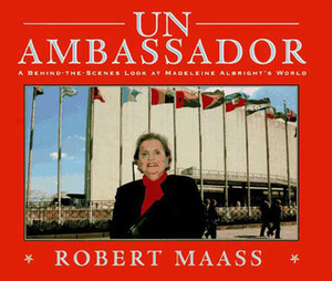 Un Ambassador: A Behind The Scenes Look At Madeleine Albright's World by Robert Maass