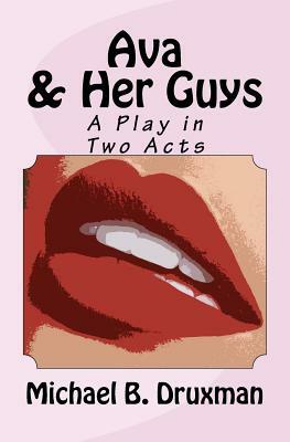 Ava & Her Guys: A Play in Two Acts by Michael B. Druxman