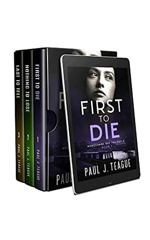 Morecambe Bay Trilogy 3: First To Die, Nothing To Lose & Last To Tell: The third trilogy in one collection! by Paul J. Teague